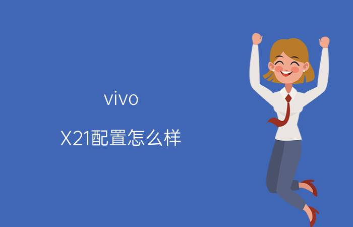 vivo X21配置怎么样 vivo X21硬件参数